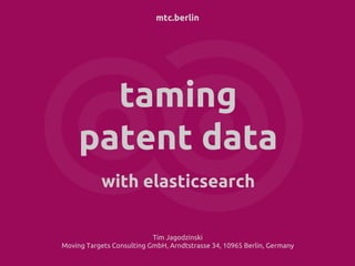 mtc.berlin
taming
patent data
with elasticsearch
Tim Jagodzinski
Moving Targets Consulting GmbH, Arndtstrasse 34, 10965 Berlin, Germany
 