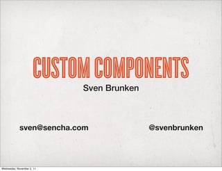 CUSTOM COMPONENTS
                            Sven Brunken



             sven@sencha.com               @svenbrunken




Wednesday, November 2, 11
 