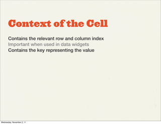 Context of the Cell
       Contains the relevant row and column index
       Important when used in data widgets
       Contains the key representing the value




Wednesday, November 2, 11
 