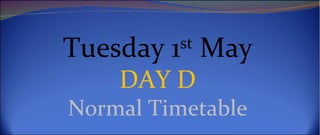 Tuesday 1st May
    DAY D
Normal Timetable
 