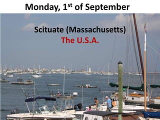 Monday, 1st of September 
Scituate (Massachusetts) 
The U.S.A. 
 