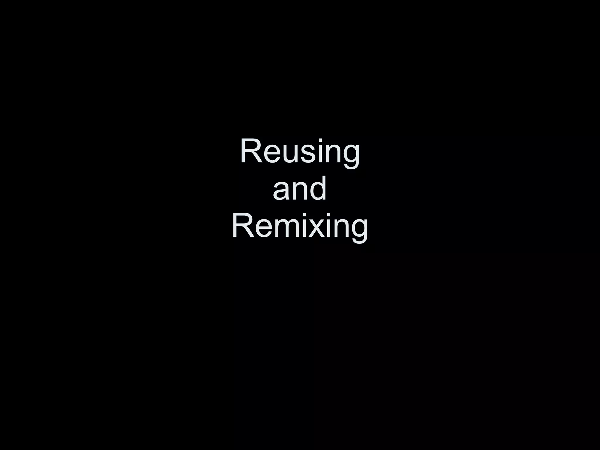 Reusing and Remixing 