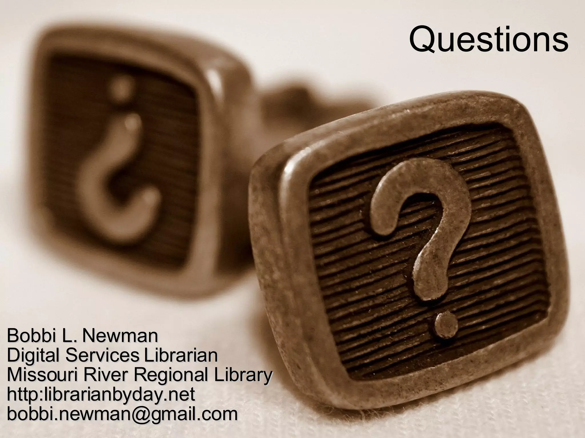 Questions Bobbi L. Newman Digital Services Librarian  Missouri River Regional Library http:librarianbyday.net [email_address] 
