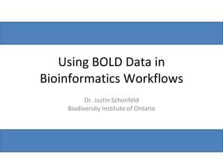 Using BOLD Data in Bioinformatics Workflows Dr. Justin Schonfeld Biodiversity Institute of Ontario 