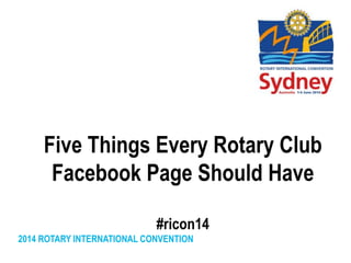 2014 ROTARY INTERNATIONAL CONVENTION
Five Things Every Rotary Club
Facebook Page Should Have
#ricon14
 
