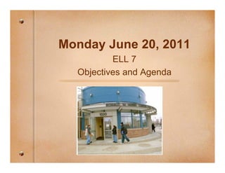 Monday June 20, 2011
          ELL 7
  Objectives and Agenda
 