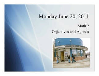 Monday June 20, 2011
                    Math 2
     Objectives and Agenda
 