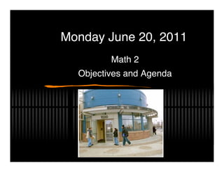 Monday June 20, 2011
         Math 2
  Objectives and Agenda
 