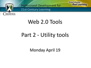 Web 2.0 Tools Part 2 - Utility tools Monday April 19 