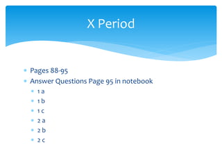  Pages 88-95
 Answer Questions Page 95 in notebook
 1 a
 1 b
 1 c
 2 a
 2 b
 2 c
X Period
 