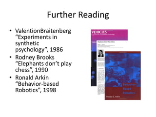 Further ReadingValentionBraitenberg“Experiments in synthetic psychology”, 1986Rodney Brooks“Elephants don’t play chess”, 1990Ronald Arkin“Behavior-based Robotics”, 1998