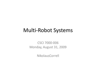 Multi-Robot Systems CSCI 7000-006 Monday, August 31, 2009 NikolausCorrell 