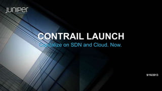 CONTRAIL LAUNCH
Capitalize on SDN and Cloud. Now.
9/16/2013
 