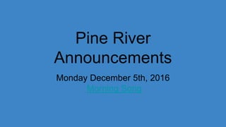 Pine River
Announcements
Monday December 5th, 2016
Morning Song
 