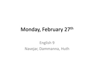 Monday, February     27th


          English 9
 Navejar, Dammanna, Huth
 