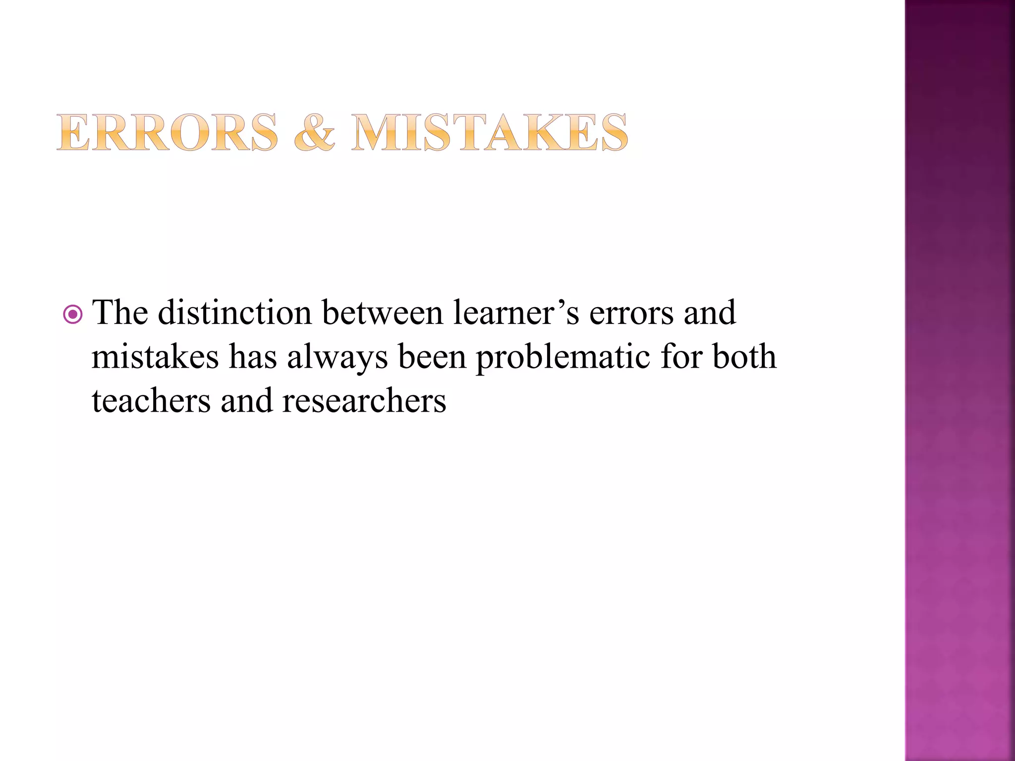  The distinction between learner’s errors and
mistakes has always been problematic for both
teachers and researchers
 