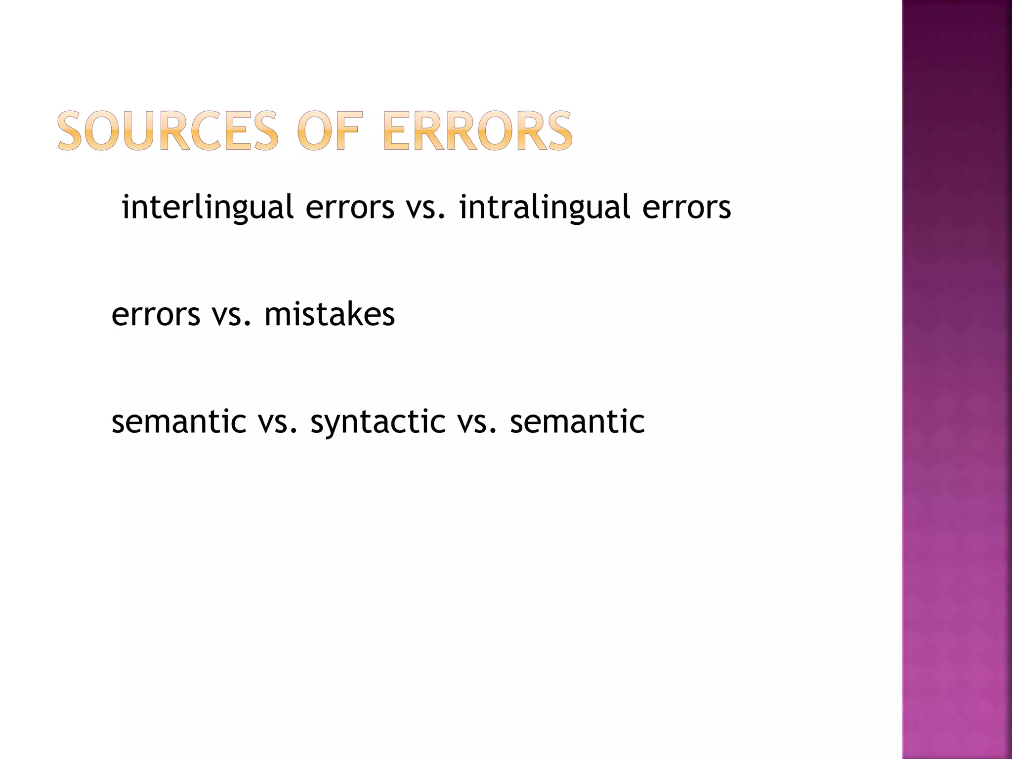 interlingual errors vs. intralingual errors
errors vs. mistakes
semantic vs. syntactic vs. semantic
 