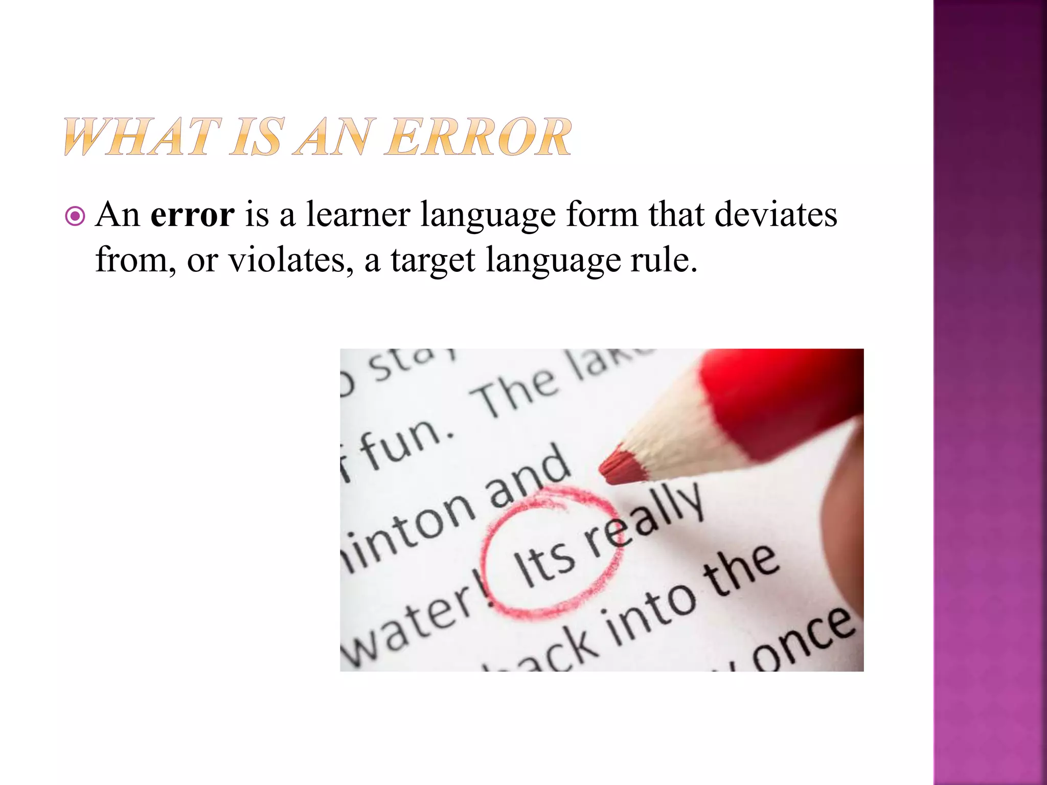  An error is a learner language form that deviates
from, or violates, a target language rule.
 