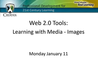 Web 2.0 Tools: Learning with Media - Images Monday January 11 