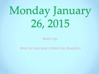 Monday January
26, 2015
Warm Up-
Work on Monday’s Warm Up Question
 