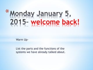Warm Up-
List the parts and the functions of the
systems we have already talked about.
*
welcome back!
 