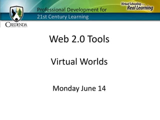 Web 2.0 Tools Virtual Worlds Monday June 14 