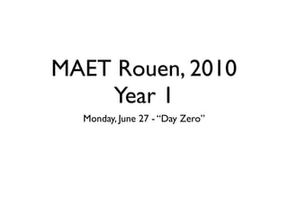 MAET Rouen, 2010
    Year 1
  Monday, June 27 - “Day Zero”
 
