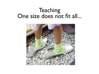 Teaching
One size does not ﬁt all...
 