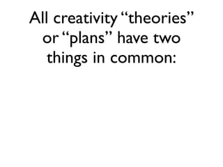 All creativity “theories”
 or “plans” have two
   things in common:
 