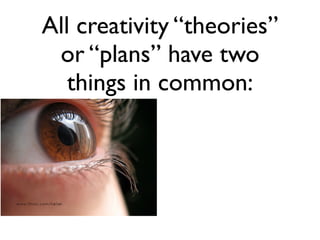 All creativity “theories”
 or “plans” have two
   things in common:
 