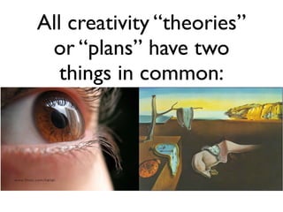 All creativity “theories”
 or “plans” have two
   things in common:
 