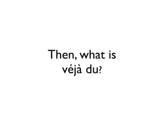 Then, what is
  véjà du?
 