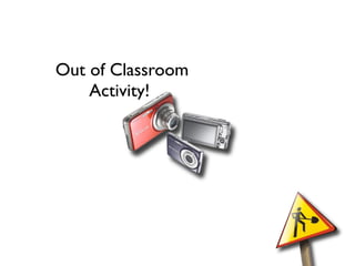 Out of Classroom
    Activity!
 