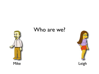 Who are we?




Mike                 Leigh
 