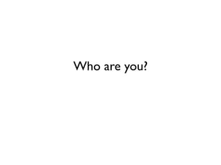 Who are you?
 