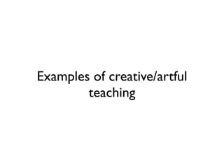 Examples of creative/artful
        teaching
 