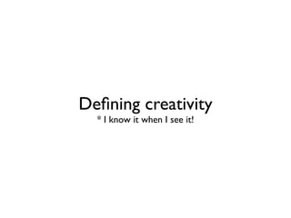 Deﬁning creativity
  * I know it when I see it!
 