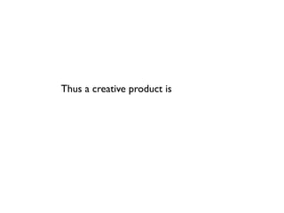 Thus a creative product is
 
