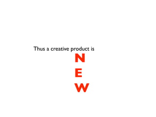 Thus a creative product is

                 N
                 E
                 W
 