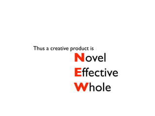 Thus a creative product is

                 Novel
                 Effective
                 Whole
 