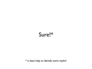 Sure!*



* it does help us identify some myths!
 