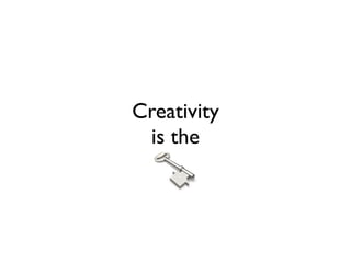 Creativity
 is the
 