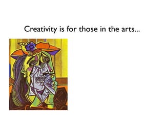 Creativity is for those in the arts...
 
