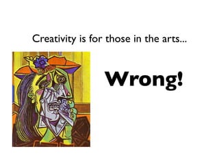 Creativity is for those in the arts...


                 Wrong!
 