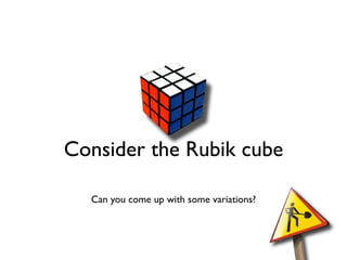 Consider the Rubik cube

  Can you come up with some variations?
 