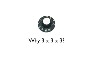 Why 3 x 3 x 3?
 