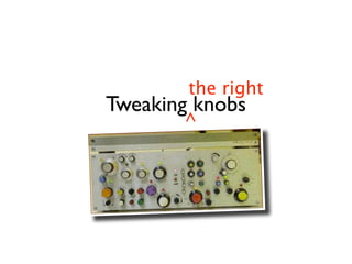 the right
Tweaking knobs
       ^
 