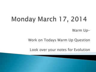 Warm Up-
Work on Todays Warm Up Question
Look over your notes for Evolution
 