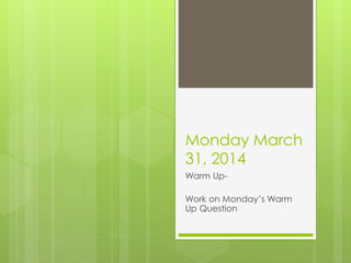 Monday March
31, 2014
Warm Up-
Work on Monday’s Warm
Up Question
 