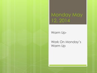 Monday May
12, 2014
Warm Up-
Work On Monday’s
Warm Up
 